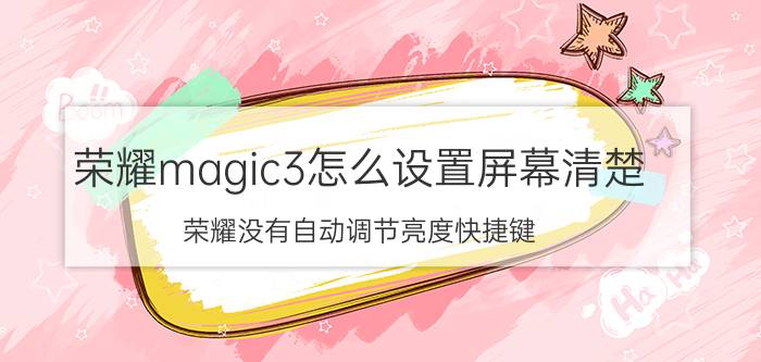 荣耀magic3怎么设置屏幕清楚 荣耀没有自动调节亮度快捷键？